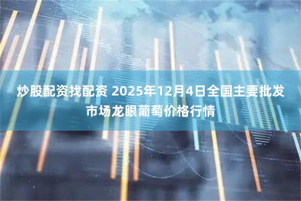 炒股配资找配资 2025年12月4日全国主要批发市场龙眼葡萄价格行情