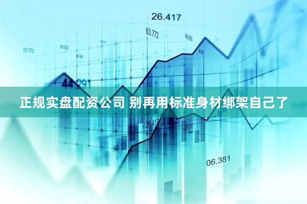 正规实盘配资公司 别再用标准身材绑架自己了