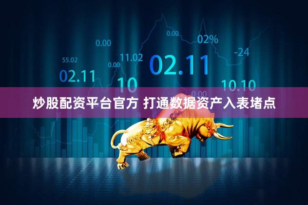 炒股配资平台官方 打通数据资产入表堵点